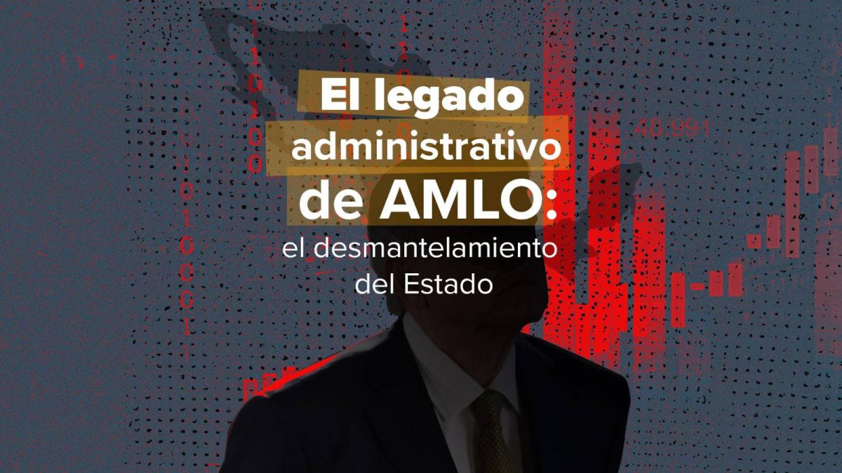 El legado administrativo de AMLO: el desmantelamiento del Estado